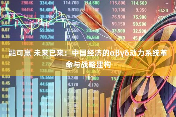 融可赢 未来已来：中国经济的αβγδ动力系统革命与战略建构