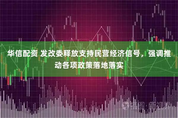 华信配资 发改委释放支持民营经济信号，强调推动各项政策落地落实