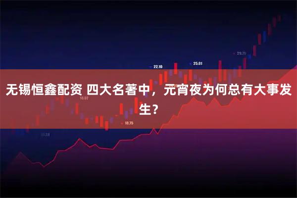 无锡恒鑫配资 四大名著中，元宵夜为何总有大事发生？