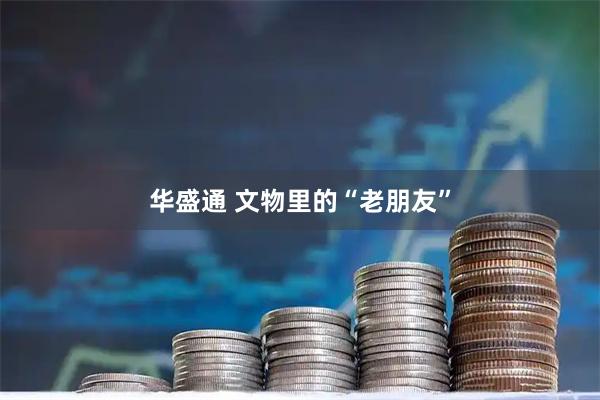 华盛通 文物里的“老朋友”