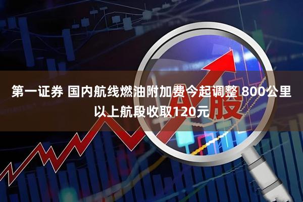 第一证券 国内航线燃油附加费今起调整 800公里以上航段收取120元