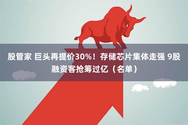 股管家 巨头再提价30%！存储芯片集体走强 9股融资客抢筹过亿（名单）