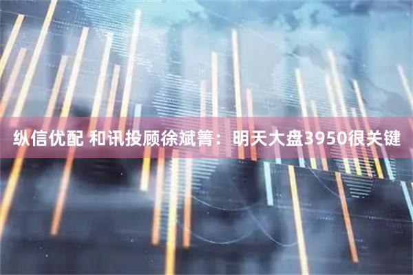 纵信优配 和讯投顾徐斌箐：明天大盘3950很关键