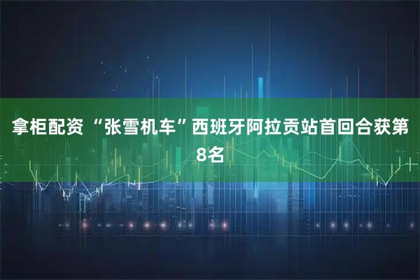 拿柜配资 “张雪机车”西班牙阿拉贡站首回合获第8名