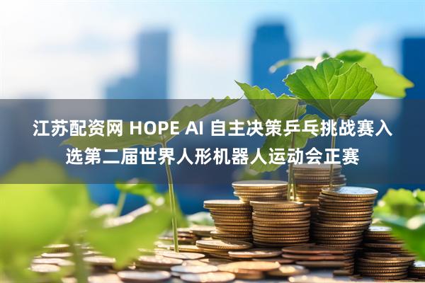 江苏配资网 HOPE AI 自主决策乒乓挑战赛入选第二届世界人形机器人运动会正赛