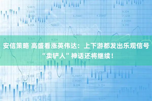 安信策略 高盛看涨英伟达：上下游都发出乐观信号 “卖铲人”神话还将继续！