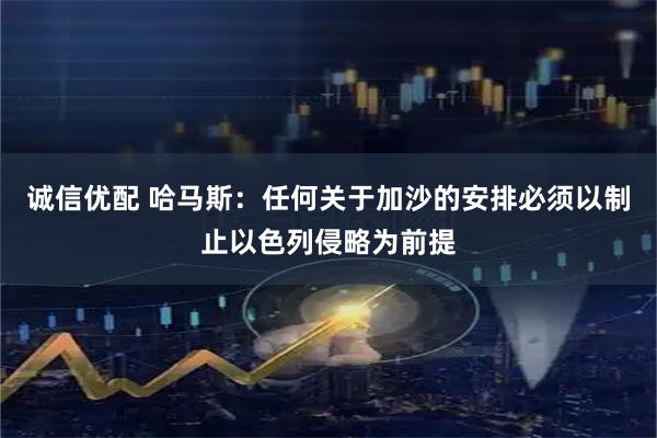 诚信优配 哈马斯：任何关于加沙的安排必须以制止以色列侵略为前提