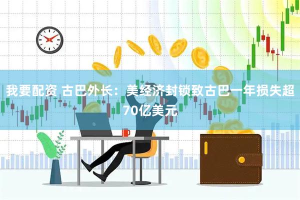 我要配资 古巴外长：美经济封锁致古巴一年损失超70亿美元