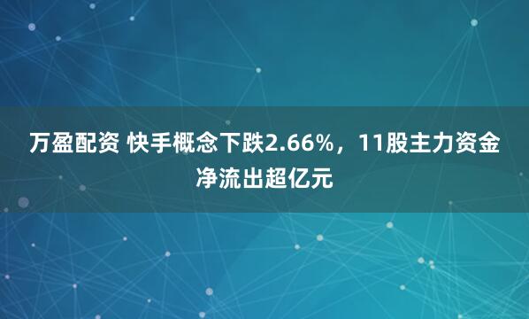 万盈配资 快手概念下跌2.66%，11股主力资金净流出超亿元