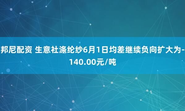 邦尼配资 生意社涤纶纱6月1日均差继续负向扩大为-140.00元/吨
