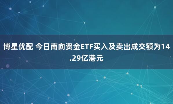 博星优配 今日南向资金ETF买入及卖出成交额为14.29亿港元