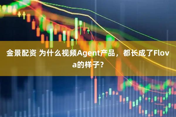 金景配资 为什么视频Agent产品，都长成了Flova的样子？